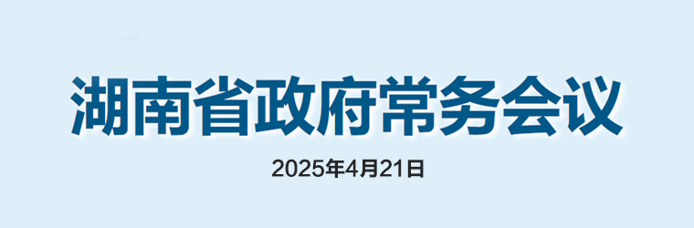 湖南省政府常務會議(2025年4月21日)